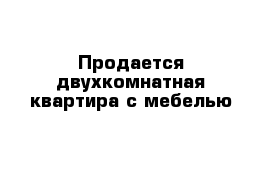 Продается двухкомнатная квартира с мебелью